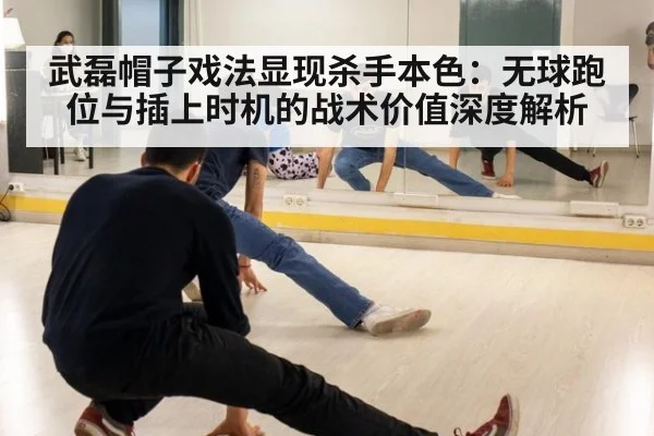 武磊帽子戏法显现杀手本色：无球跑位与插上时机的战术价值深度解析