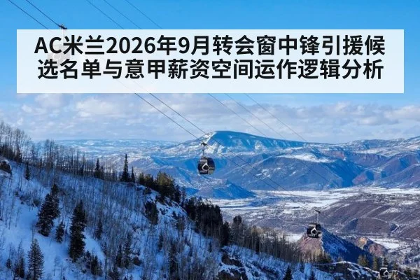 AC米兰2026年9月转会窗中锋引援候选名单与意甲薪资空间运作逻辑分析