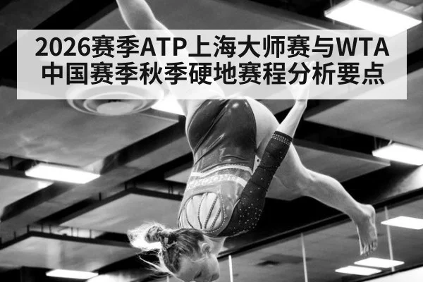 2026赛季ATP上海大师赛与WTA中国赛季秋季硬地赛程分析要点