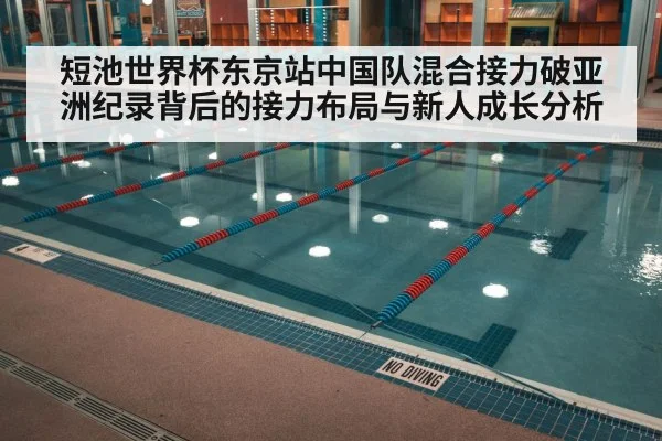 短池世界杯东京站中国队混合接力破亚洲纪录背后的接力布局与新人成长分析