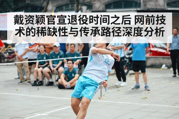 戴资颖官宣退役时间之后 网前技术的稀缺性与传承路径深度分析