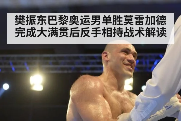 樊振东巴黎奥运男单胜莫雷加德完成大满贯后反手相持战术解读
